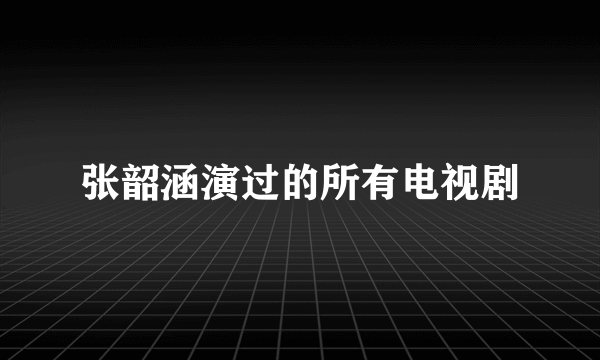 张韶涵演过的所有电视剧