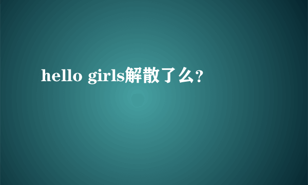 hello girls解散了么？