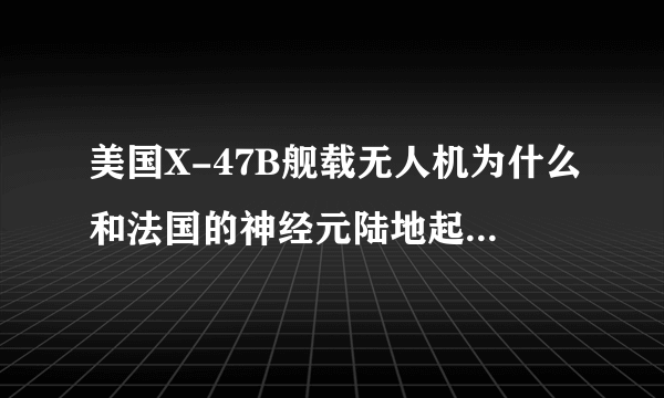 美国X-47B舰载无人机为什么和法国的神经元陆地起降无人机在外形上如此相似 两者在作战能力上有什么相同