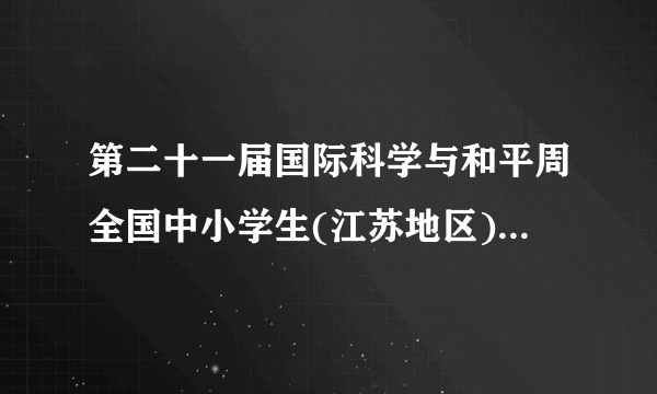 第二十一届国际科学与和平周全国中小学生(江苏地区)金钥匙科技竞赛