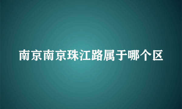 南京南京珠江路属于哪个区