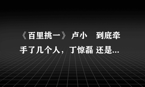 《百里挑一》 卢小彧到底牵手了几个人，丁惊磊 还是毛晓舟？？？