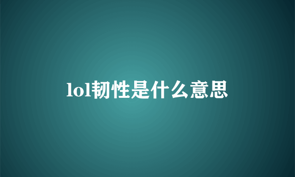 lol韧性是什么意思