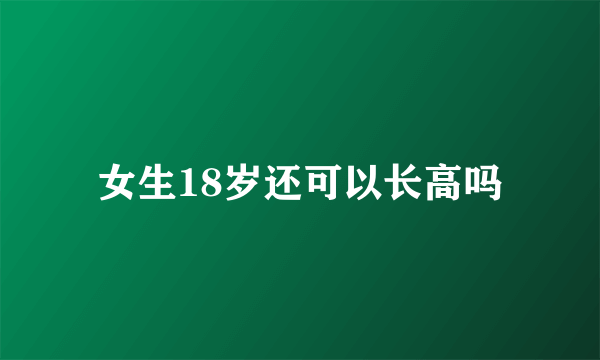 女生18岁还可以长高吗