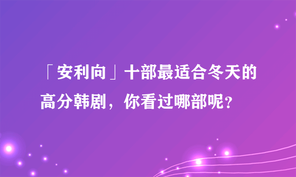 「安利向」十部最适合冬天的高分韩剧，你看过哪部呢？