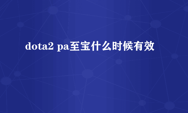 dota2 pa至宝什么时候有效