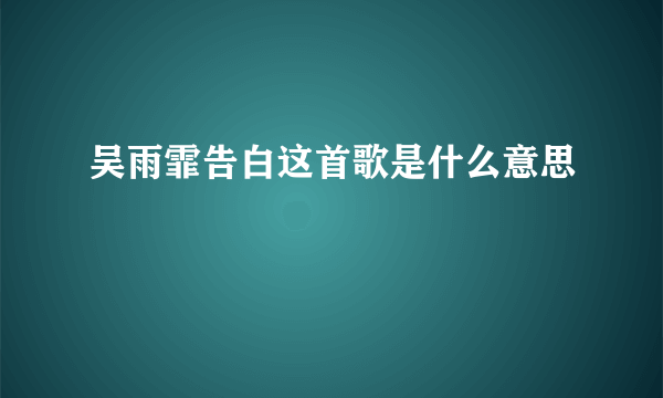 吴雨霏告白这首歌是什么意思