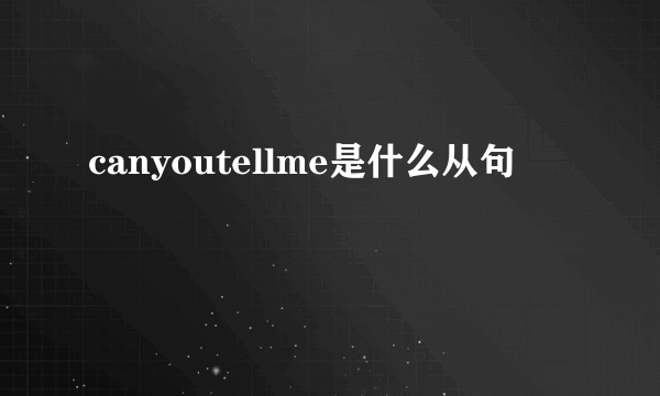 canyoutellme是什么从句