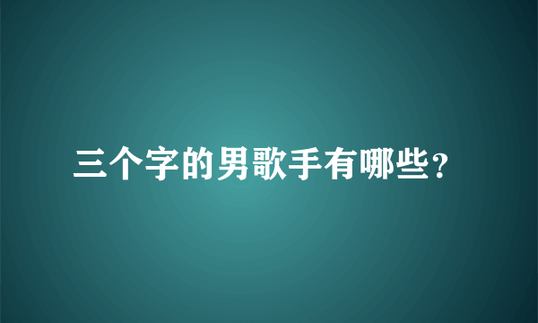 三个字的男歌手有哪些？