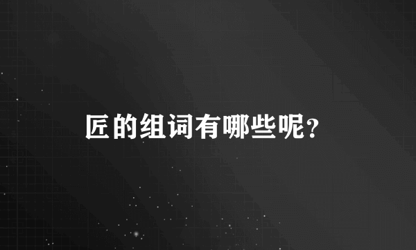 匠的组词有哪些呢？