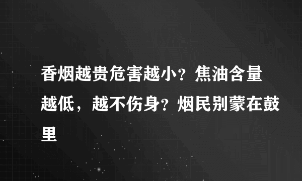 香烟越贵危害越小？焦油含量越低，越不伤身？烟民别蒙在鼓里