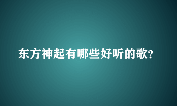 东方神起有哪些好听的歌？