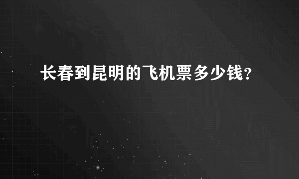 长春到昆明的飞机票多少钱？