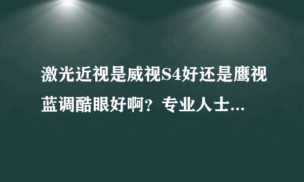 激光近视是威视S4好还是鹰视蓝调酷眼好啊？专业人士给点意见吧~