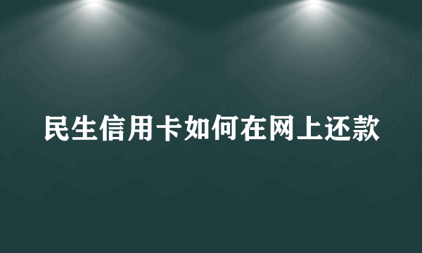 民生信用卡如何在网上还款