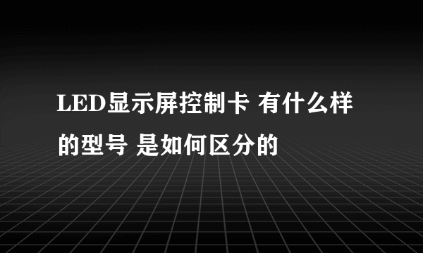 LED显示屏控制卡 有什么样的型号 是如何区分的