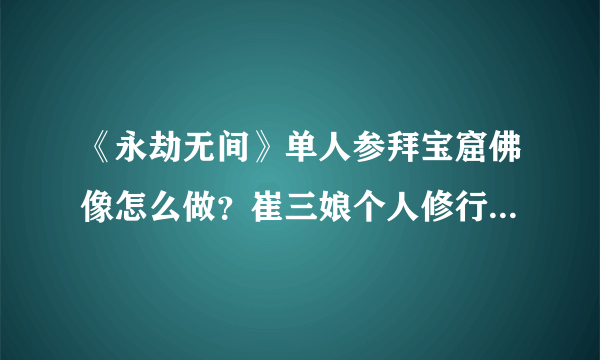 《永劫无间》单人参拜宝窟佛像怎么做？崔三娘个人修行任务攻略分享