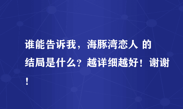 谁能告诉我，海豚湾恋人 的结局是什么？越详细越好！谢谢！