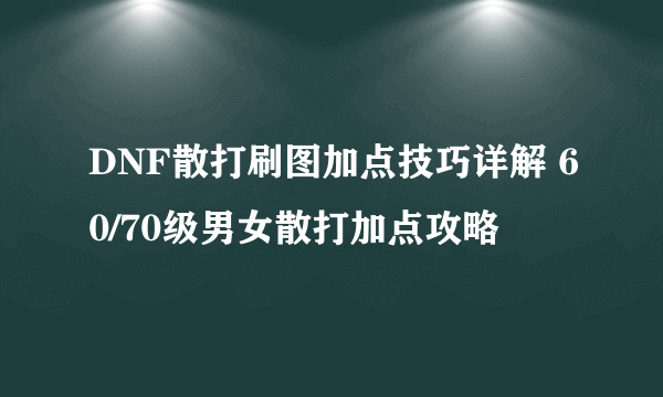 DNF散打刷图加点技巧详解 60/70级男女散打加点攻略