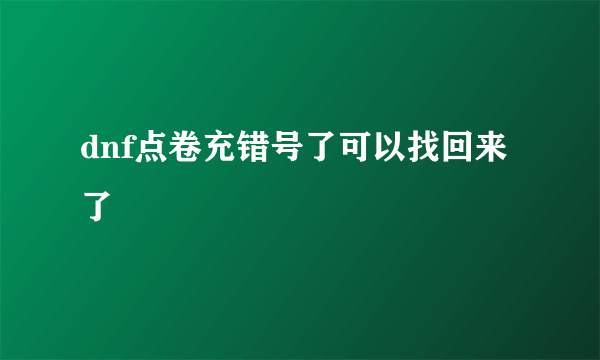 dnf点卷充错号了可以找回来了