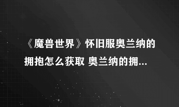 《魔兽世界》怀旧服奥兰纳的拥抱怎么获取 奥兰纳的拥抱获取攻略