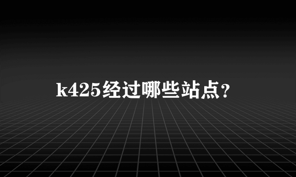 k425经过哪些站点？