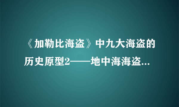 《加勒比海盗》中九大海盗的历史原型2——地中海海盗王巴巴罗萨