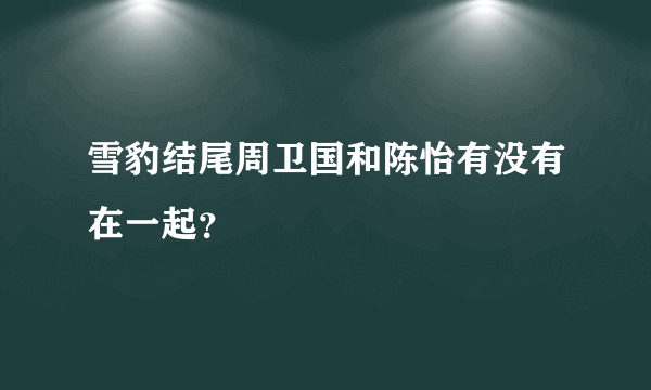 雪豹结尾周卫国和陈怡有没有在一起？