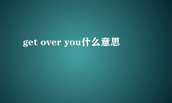 get over you什么意思