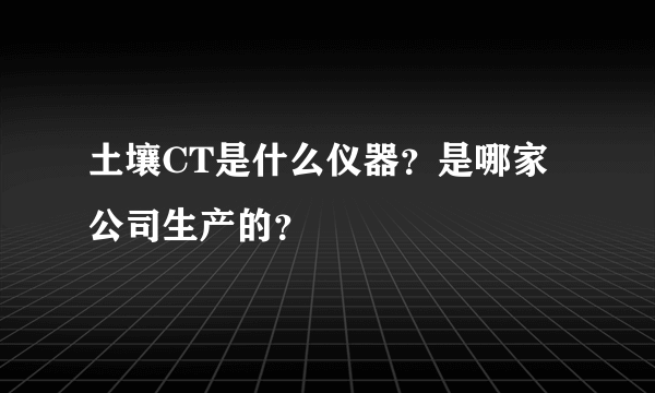 土壤CT是什么仪器？是哪家公司生产的？