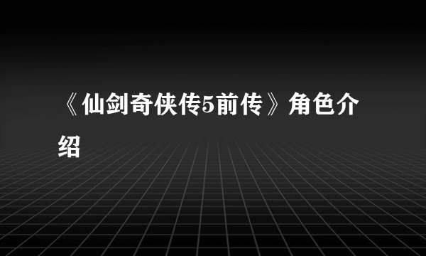 《仙剑奇侠传5前传》角色介绍