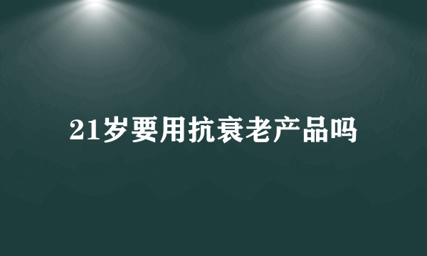 21岁要用抗衰老产品吗