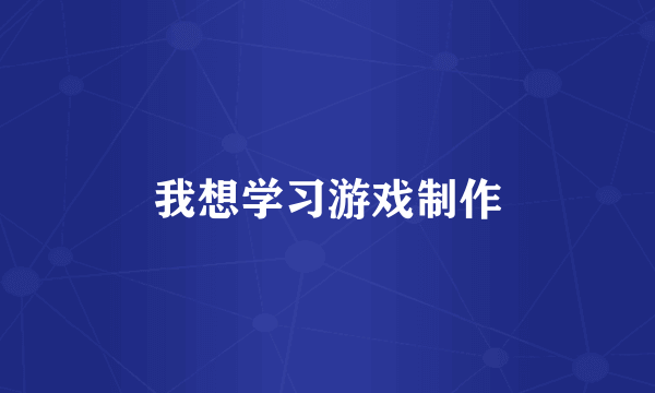 我想学习游戏制作