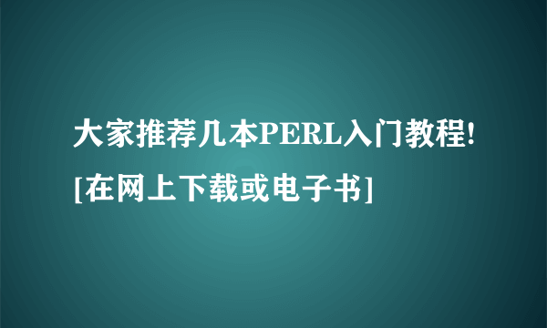 大家推荐几本PERL入门教程![在网上下载或电子书]