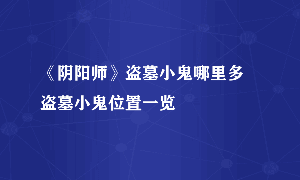 《阴阳师》盗墓小鬼哪里多 盗墓小鬼位置一览