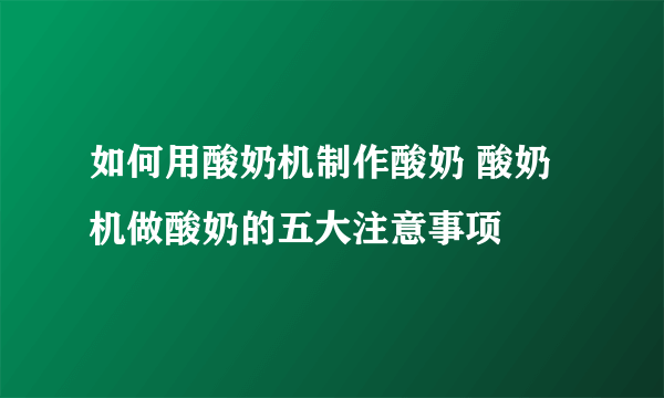 如何用酸奶机制作酸奶 酸奶机做酸奶的五大注意事项