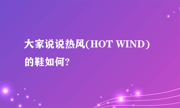 大家说说热风(HOT WIND)的鞋如何?