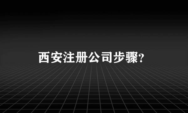 西安注册公司步骤？