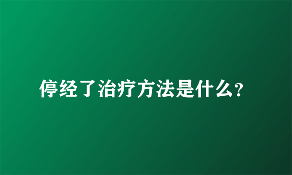 停经了治疗方法是什么？