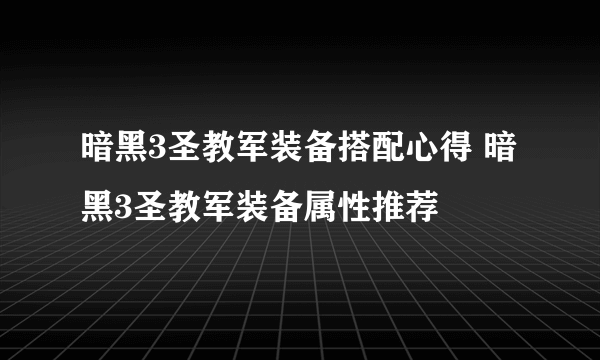 暗黑3圣教军装备搭配心得 暗黑3圣教军装备属性推荐