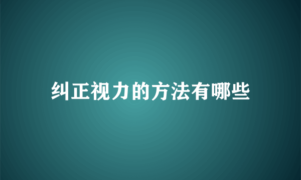 纠正视力的方法有哪些