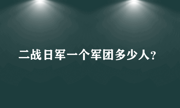 二战日军一个军团多少人？