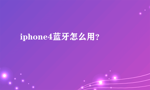 iphone4蓝牙怎么用？