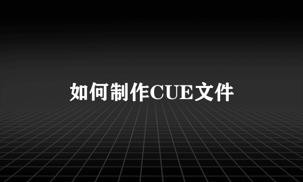 如何制作CUE文件