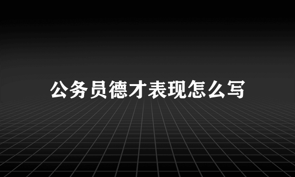 公务员德才表现怎么写