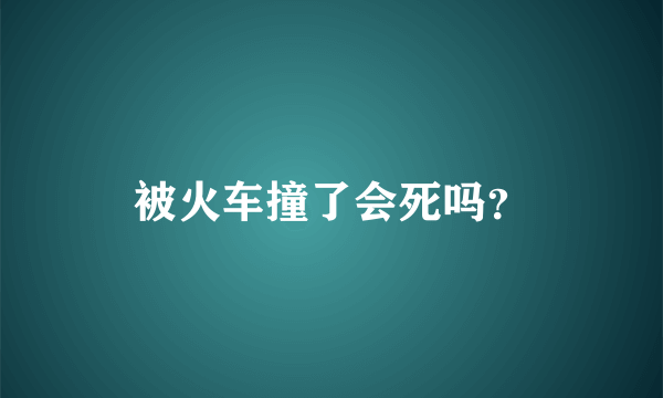 被火车撞了会死吗？