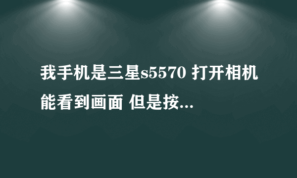 我手机是三星s5570 打开相机能看到画面 但是按照相那个键没反应 是为什么?