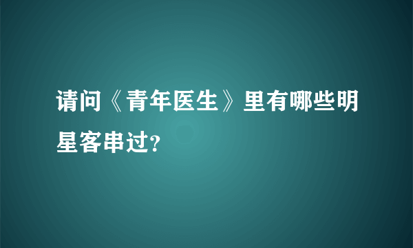 请问《青年医生》里有哪些明星客串过？