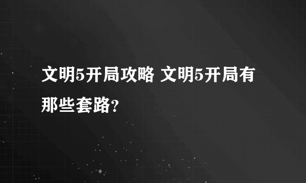 文明5开局攻略 文明5开局有那些套路？