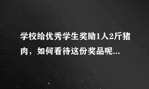 学校给优秀学生奖励1人2斤猪肉，如何看待这份奖品呢？学生会喜欢吗？